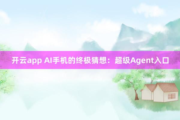 开云app AI手机的终极猜想：超级Agent入口