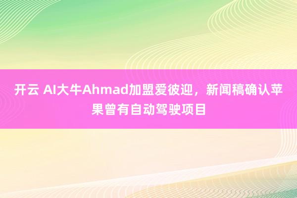 开云 AI大牛Ahmad加盟爱彼迎，新闻稿确认苹果曾有自动驾驶项目