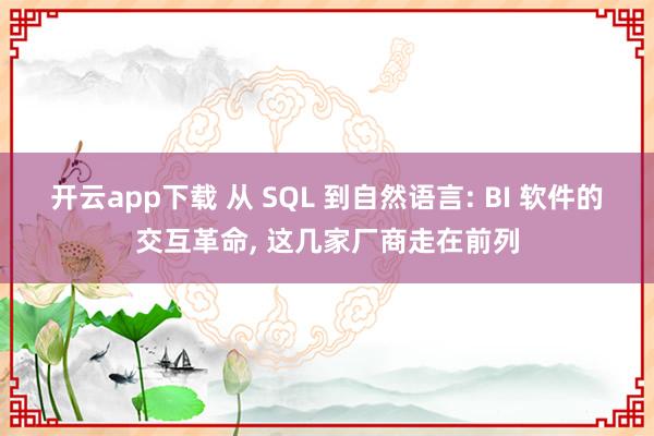 开云app下载 从 SQL 到自然语言: BI 软件的交互革命, 这几家厂商走在前列