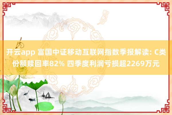 开云app 富国中证移动互联网指数季报解读: C类份额赎回率82% 四季度利润亏损超2269万元