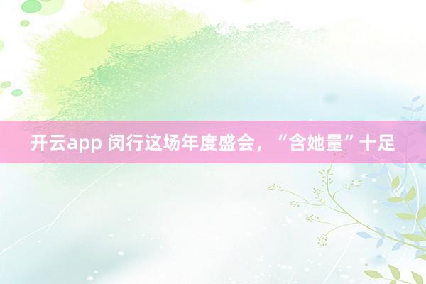 开云app 闵行这场年度盛会，“含她量”十足