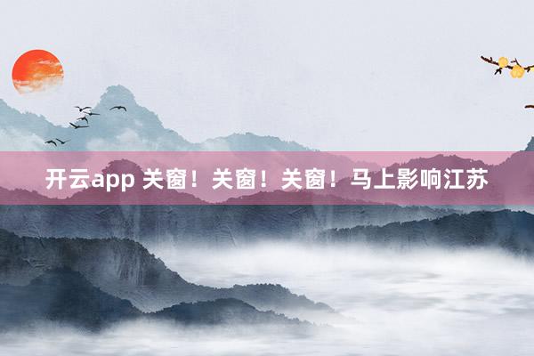 开云app 关窗！关窗！关窗！马上影响江苏