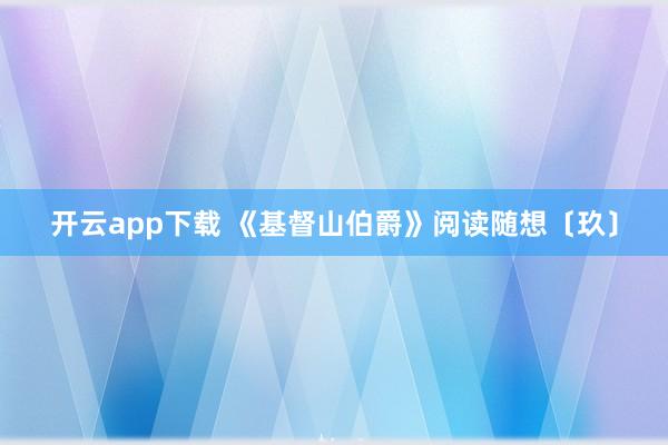 开云app下载 《基督山伯爵》阅读随想〔玖〕