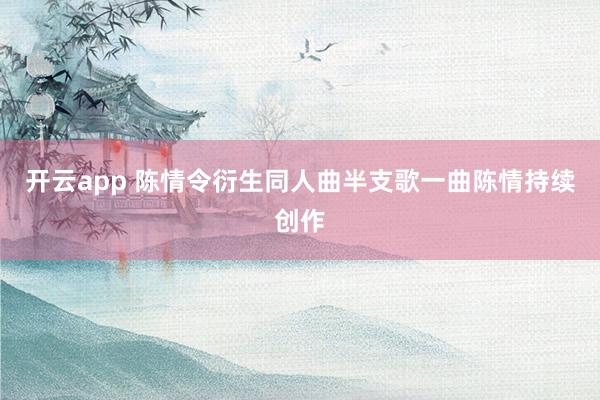 开云app 陈情令衍生同人曲半支歌一曲陈情持续创作