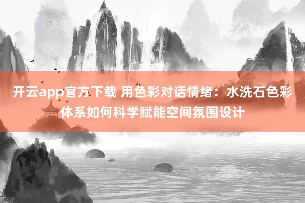 开云app官方下载 用色彩对话情绪：水洗石色彩体系如何科学赋能空间氛围设计
