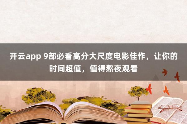 开云app 9部必看高分大尺度电影佳作，让你的时间超值，值得熬夜观看