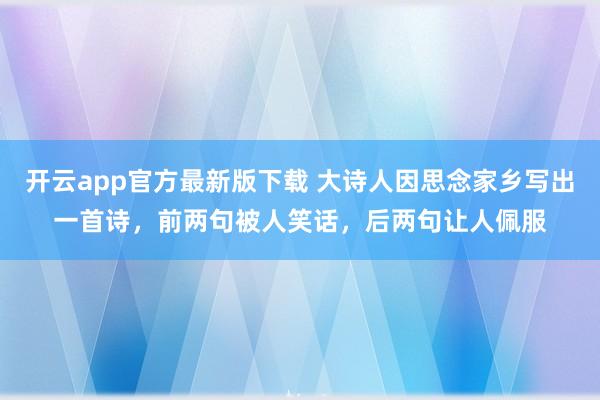 开云app官方最新版下载 大诗人因思念家乡写出一首诗，前两句被人笑话，后两句让人佩服