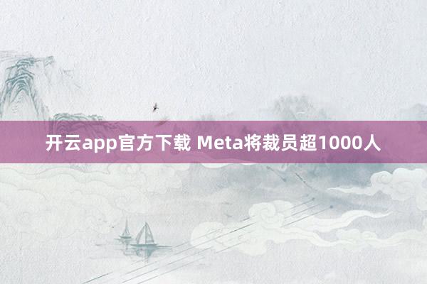 开云app官方下载 Meta将裁员超1000人