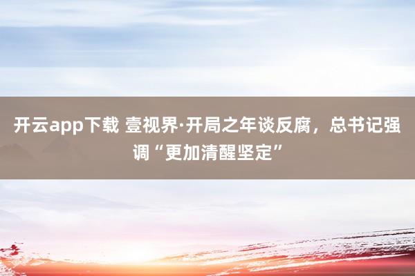 开云app下载 壹视界·开局之年谈反腐，总书记强调“更加清醒坚定”