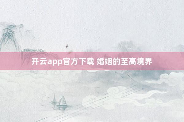 开云app官方下载 婚姻的至高境界