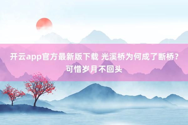 开云app官方最新版下载 光溪桥为何成了断桥？可惜岁月不回头