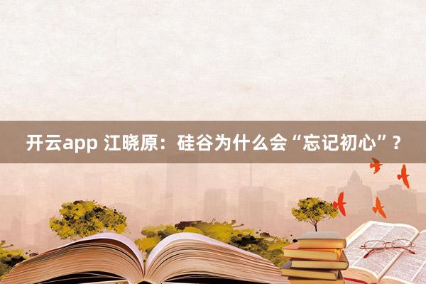 开云app 江晓原：硅谷为什么会“忘记初心”？