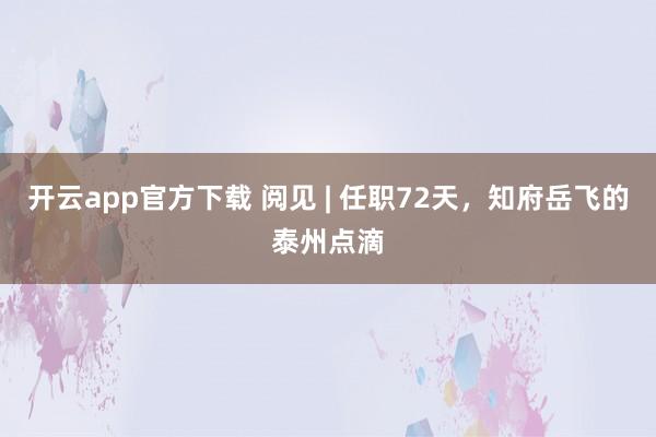 开云app官方下载 阅见 | 任职72天，知府岳飞的泰州点滴