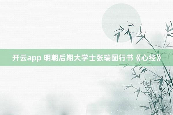 开云app 明朝后期大学士张瑞图行书《心经》