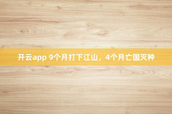 开云app 9个月打下江山，4个月亡国灭种