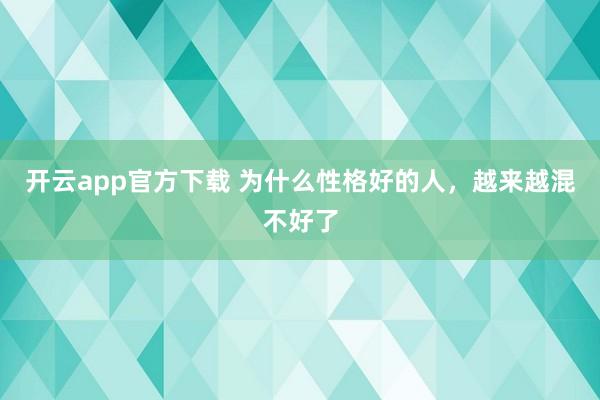 开云app官方下载 为什么性格好的人，越来越混不好了