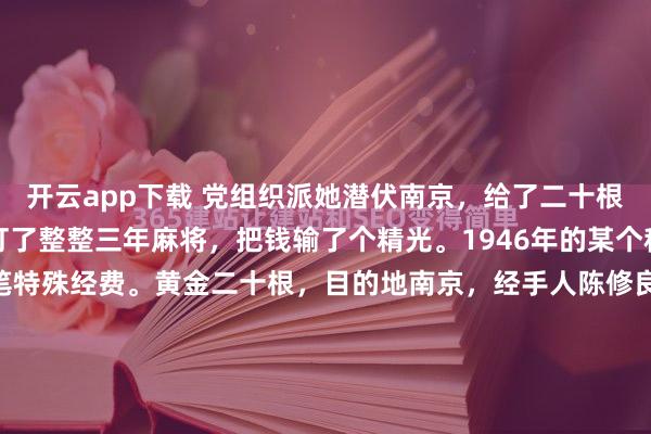 开云app下载 党组织派她潜伏南京，给了二十根金条。结果这个女人，打了整整三年麻将，把钱输了个精光。1946年的某个秋夜，延安方面批下来一笔特殊经费。黄金二十根，目的地南京，经手人陈修良。这笔钱的使用记录，后来成了组织内部的一桩"悬案"。三年后账面清零，连本带利全砸进了麻将桌，还倒贴了不少...