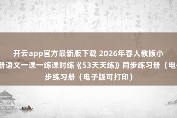 开云app官方最新版下载 2026年春人教版小学五年级下册语文一课一练课时练《53天天练》同步练习册（电子版可打印）