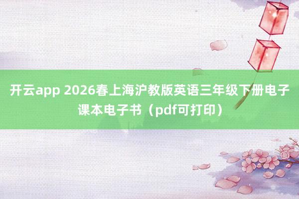 开云app 2026春上海沪教版英语三年级下册电子课本电子书（pdf可打印）