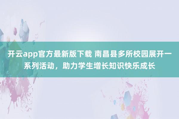 开云app官方最新版下载 南昌县多所校园展开一系列活动，助力学生增长知识快乐成长
