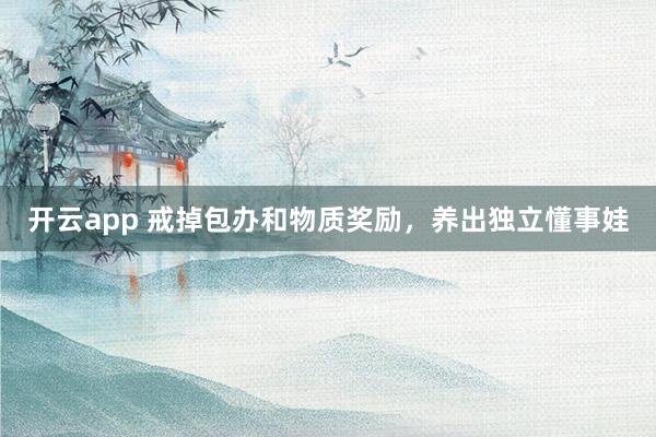 开云app 戒掉包办和物质奖励，养出独立懂事娃