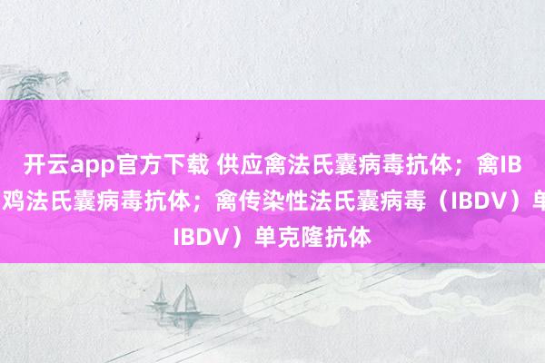 开云app官方下载 供应禽法氏囊病毒抗体；禽IBDV抗体；鸡法氏囊病毒抗体；禽传染性法氏囊病毒（IBDV）单克隆抗体