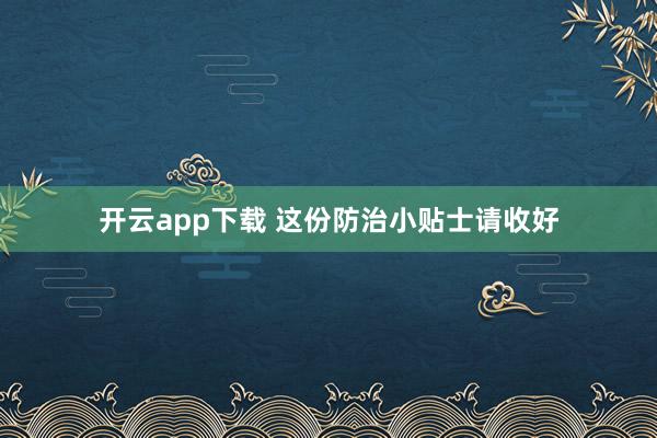 开云app下载 这份防治小贴士请收好