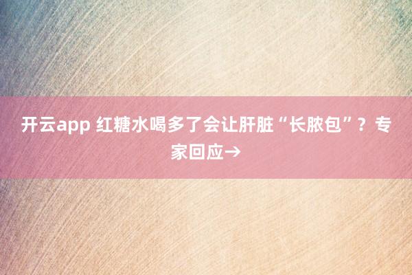 开云app 红糖水喝多了会让肝脏“长脓包”?专家回应→