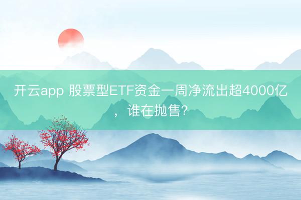 开云app 股票型ETF资金一周净流出超4000亿，谁在抛售？