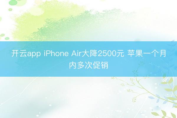 开云app iPhone Air大降2500元 苹果一个月内多次促销