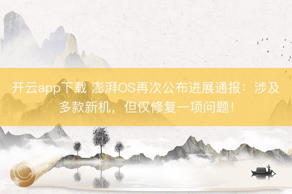 开云app下载 澎湃OS再次公布进展通报：涉及多款新机，但仅修复一项问题！
