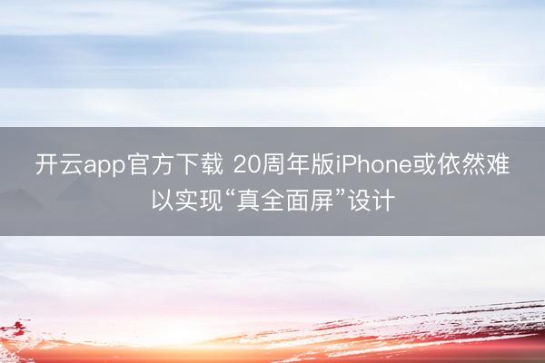 开云app官方下载 20周年版iPhone或依然难以实现“真全面屏”设计