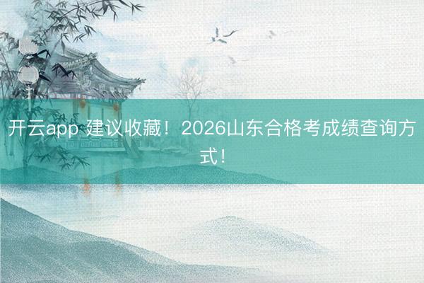 开云app 建议收藏！2026山东合格考成绩查询方式！