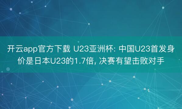 开云app官方下载 U23亚洲杯: 中国U23首发身价是日本U23的1.7倍, 决赛有望击败对手