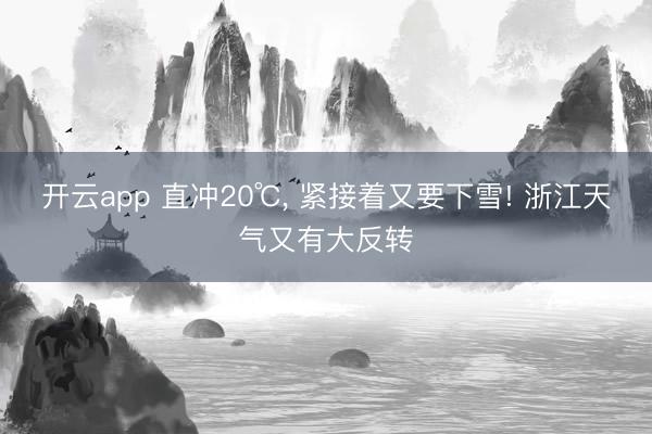 开云app 直冲20℃, 紧接着又要下雪! 浙江天气又有大反转