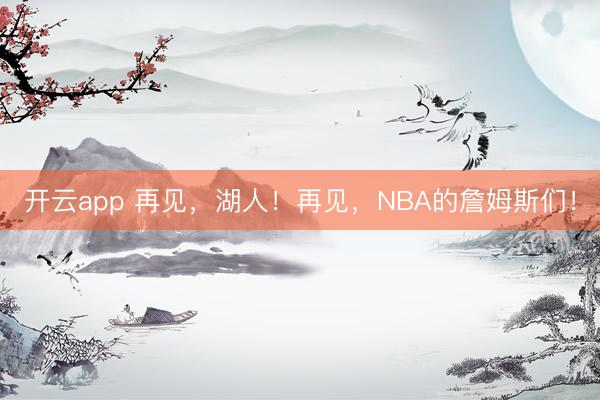 开云app 再见，湖人！再见，NBA的詹姆斯们！