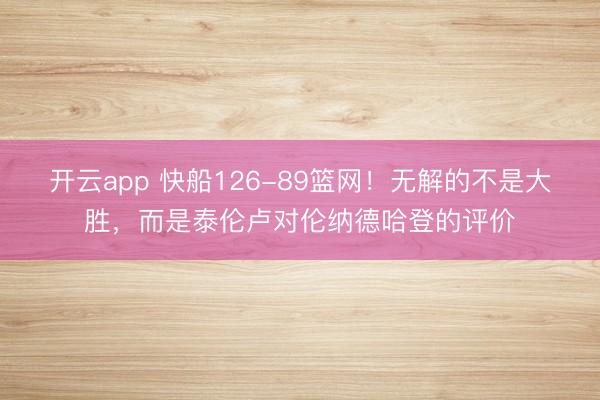 开云app 快船126-89篮网！无解的不是大胜，而是泰伦卢对伦纳德哈登的评价