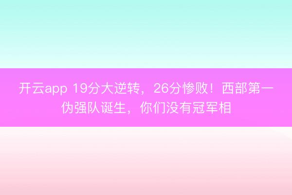开云app 19分大逆转，26分惨败！西部第一伪强队诞生，你们没有冠军相