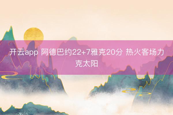开云app 阿德巴约22+7雅克20分 热火客场力克太阳