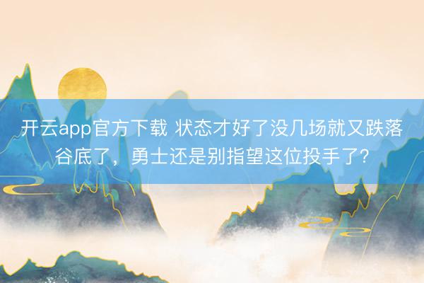 开云app官方下载 状态才好了没几场就又跌落谷底了，勇士还是别指望这位投手了？