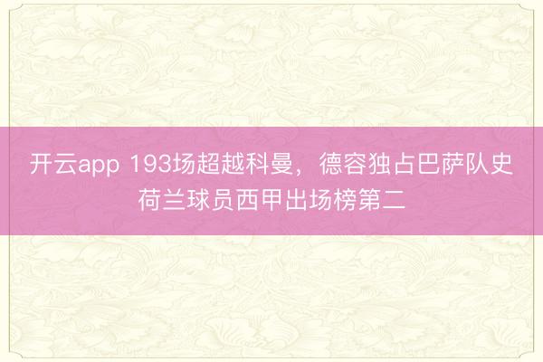 开云app 193场超越科曼，德容独占巴萨队史荷兰球员西甲出场榜第二