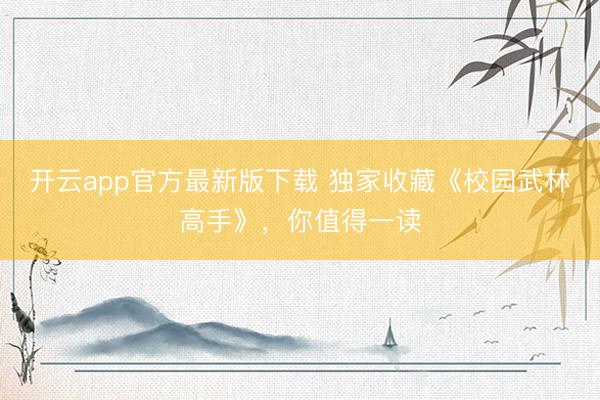 开云app官方最新版下载 独家收藏《校园武林高手》，你值得一读