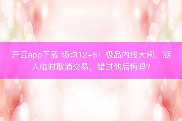 开云app下载 场均12+8！极品内线大闸，湖人临时取消交易，错过他后悔吗？