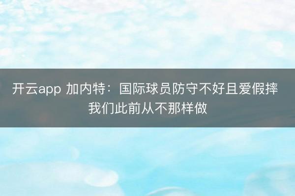 开云app 加内特：国际球员防守不好且爱假摔 我们此前从不那样做