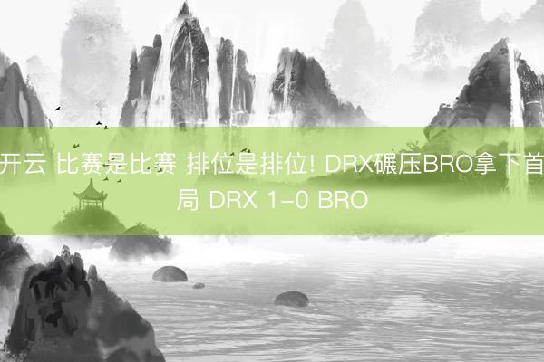 开云 比赛是比赛 排位是排位! DRX碾压BRO拿下首局 DRX 1-0 BRO