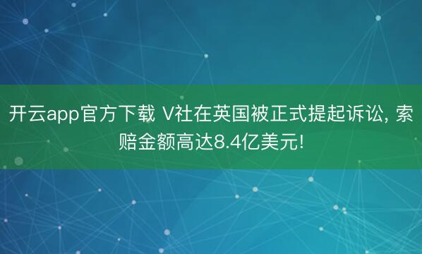 开云app官方下载 V社在英国被正式提起诉讼, 索赔金额高达8.4亿美元!