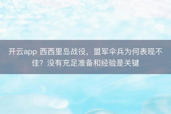 开云app 西西里岛战役，盟军伞兵为何表现不佳？没有充足准备和经验是关键