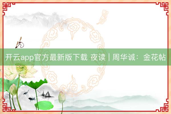 开云app官方最新版下载 夜读 | 周华诚：金花帖