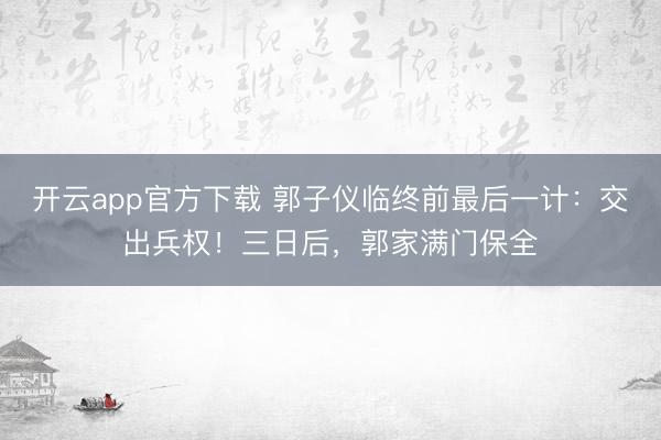 开云app官方下载 郭子仪临终前最后一计：交出兵权！三日后，郭家满门保全