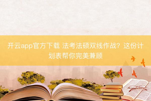 开云app官方下载 法考法硕双线作战？这份计划表帮你完美兼顾